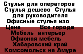 Стулья для операторов, Стулья дешево, Стулья для руководителя,Офисные стулья изо › Цена ­ 450 - Все города Мебель, интерьер » Офисная мебель   . Хабаровский край,Комсомольск-на-Амуре г.